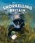 Snorkelling Britain : 100 Wild Swimming Adventures for Marine Explorers in Scotland, England and Wales