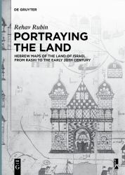 Portraying the Land : Hebrew Maps of the Land of Israel from Rashi to the Early 20th Century