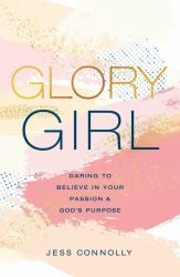 Glory Girl : Daring to Believe in Your Passion and God's Purpose