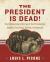 The President Is Dead! : The Extraordinary Stories of the Presidential Deaths, Final Days, Burials, and Beyond
