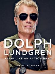 Dolph Lundgren: Train Like an Action Hero : Be Fit Forever