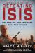 Defeating ISIS : Who They Are, How They Fight, What They Believe