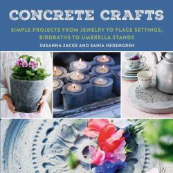 Concrete Crafts : Simple Projects from Jewelry to Place Settings, Birdbaths to Umbrella Stands