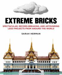 Extreme Bricks : Spectacular, Record-Breaking, and Astounding LEGO Projects from Around the World