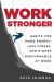 Work Stronger : Habits for More Energy, Less Stress, and Higher Performance at Work Work Stronger : Habits for More Energy, Less Stress, and Higher Performance at Work
