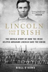Lincoln and the Irish : The Untold Story of How the Irish Helped Abraham Lincoln Save the Union
