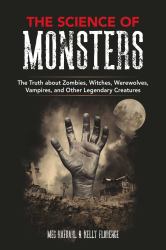The Science of Monsters : The Truth about Zombies, Witches, Werewolves, Vampires, and Other Legendary Creatures