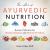 The Art of Ayurvedic Nutrition : Ancient Wisdom for Health, Balance, and Dietary Freedom