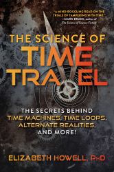 The Science of Time Travel : The Secrets Behind Time Machines, Time Loops, Alternate Realities, and More!