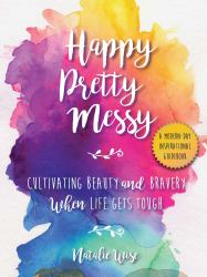 Happy Pretty Messy : Cultivating Beauty and Bravery When Life Gets Tough