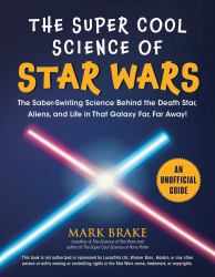 The Super Cool Science of Star Wars : The Saber-Swirling Science Behind the Death Star, Aliens, and Life in That Galaxy Far, Far Away!