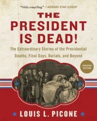 The President Is Dead! : The Extraordinary Stories of Presidential Deaths, Final Days, Burials, and Beyond (Updated Edition)