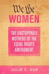 We the Women : The Unstoppable Mothers of the Equal Rights Amendment