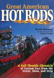 Great American Hot Rods : A Full Throttle Chronicle of Custom Cars from the Street, Show, and Strip