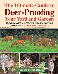 Ultimate Guide to Deer-Proofing Your Yard and Garden : Proven Advice and Strategies for Outwitting Deer and 20 Other Pesky Mammals