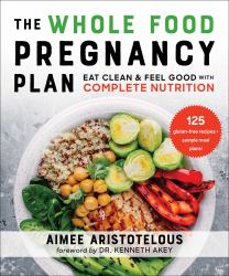 The Whole Food Pregnancy Plan : Eat Clean and Feel Good with Complete Nutrition