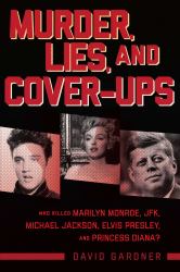 Murder, Lies, and Cover-Ups : Who Killed Marilyn Monroe, JFK, Michael Jackson, Elvis Presley, and Princess Diana?