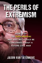 The Perils of Extremism : How I Left the Oath Keepers and Why We Should Be Concerned about a Future Civil War
