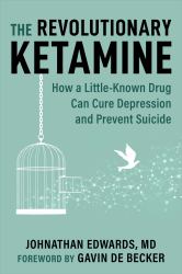 The Revolutionary Ketamine : The Safe Drug That Effectively Treats Depression and Prevents Suicide