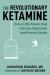 The Revolutionary Ketamine : The Safe Drug That Effectively Treats Depression and Prevents Suicide