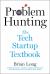 Problem Hunting : The Tech Startup Textbook