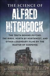 The Science of Alfred Hitchcock : The Truth Behind Psycho, the Birds, North by Northwest, and Other Legendary Films by the Master of Suspense