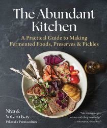 The Abundant Kitchen : A Practical Guide to Making Fermented Foods, Preserves and Pickles