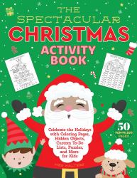 The Spectacular Christmas Activity Book : Celebrate the Holidays with Coloring Pages, Hidden Objects, Custom to-Do Lists, Puzzles, and More for Kids