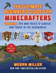 Ultimate Beginner's Guide for Minecrafters : Unofficial Tips and Tricks to Survive and Thrive in the Overworld!