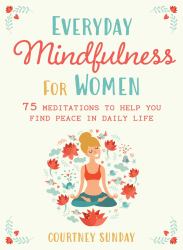 Everyday Mindfulness for Women : 75 Meditations to Help You Find Peace in Daily Life