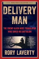 Delivery Man : The Enemy-Alien Nisei Translator Who Saved His Battalion