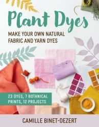 Plant Dyes : Make Your Own Natural Fabric and Yarn Dyes