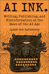 AI Ink : Writing, Publishing, and Misinformation at the Dawn of the AI Age