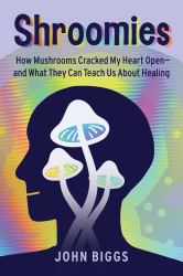 Shroomies : How Mushrooms Cracked My Heart Open--And What They Can Teach Us about Healing