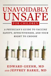 Unavoidably Unsafe for Children : A Physician's Guide to Vaccine Safety, Effectiveness, and Your Right to Choose