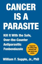 Cancer Is a Parasite : Kill It with the Safe, over-The-Counter Antiparasitic Fenbendazole