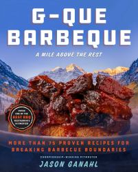 G-Que Barbeque : A Mile above the Rest--More Than 75 Proven Recipes for Breaking Barbeque Boundaries