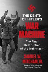 The Death of Hitler's War Machine : The Final Destruction of the Wehrmacht