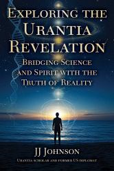 Exploring the Urantia Revelation : Bridging Science and Spirit with the Truth of Reality