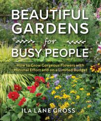 Beautiful Gardens for Busy People : How to Grow Gorgeous Flowers with Minimal Effort and on a Limited Budget