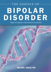 The Essence of Bipolar Disorder : Based on Progress in Neuroscience and Genetics