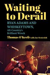Waiting to Derail : Ryan Adams and Whiskeytown, Alt-Country's Brilliant Wreck