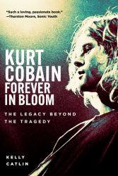 Kurt Cobain: Forever in Bloom : The Legacy Beyond the Tragedy