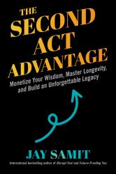 Second Act Advantage : Monetize Your Wisdom, Master Longevity, and Build an Unforgettable Legacy