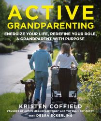 Active Grandparenting : Energize Your Life, Redefine Your Role, and Grandparent with Purpose