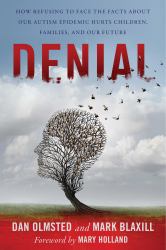 Denial : How Refusing to Face the Facts about Our Autism Epidemic Hurts Children, Families, and Our Future
