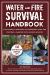 Water and Fire Survival Handbook : Your Guide to Providing Safe Drinking Water and Starting a Campfire with Various Methods