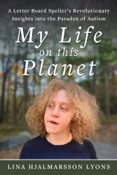 My Life on This Planet : A Letter Board Speller's Revolutionary Insights into the Paradox of Autism