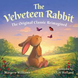 The Velveteen Rabbit : The Original Classic Reimagined (with All-New Illustrations)