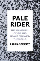 Pale Rider : The Spanish Flu of 1918 and How It Changed the World